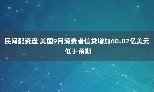 民间配资盘 美国9月消费者信贷增加60.02亿美元 低于预期