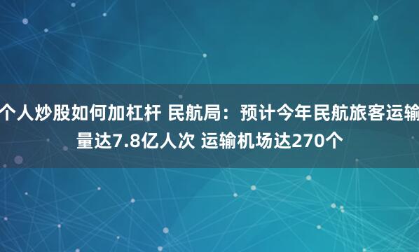 个人炒股如何加杠杆 民航局：预计今年民航旅客运输量达7.8亿人次 运输机场达270个