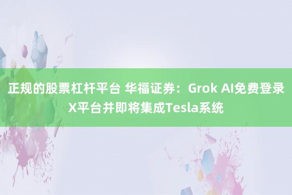 正规的股票杠杆平台 华福证券：Grok AI免费登录X平台并即将集成Tesla系统