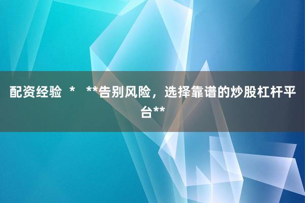 配资经验  *   **告别风险，选择靠谱的炒股杠杆平台**