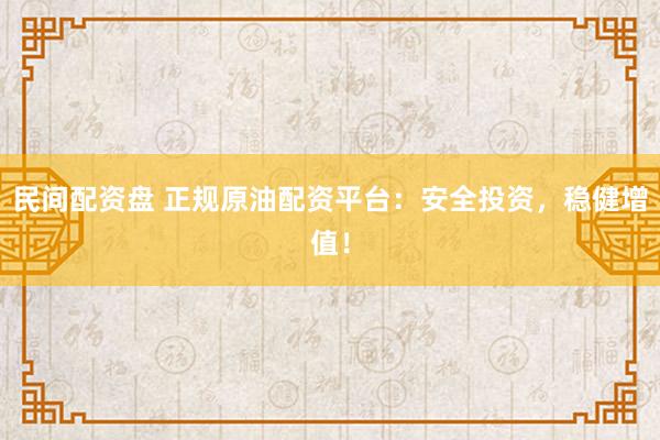 民间配资盘 正规原油配资平台:安全投资,稳健增值!