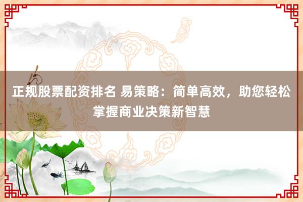 正规股票配资排名 易策略:简单高效,助您轻松掌握商业决策新智慧