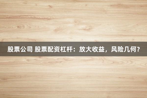 股票公司 股票配资杠杆:放大收益,风险几何?