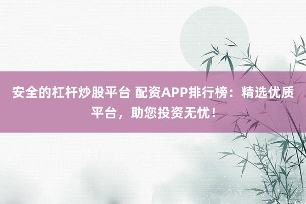 安全的杠杆炒股平台 配资APP排行榜:精选优质平台,助您投资无忧!