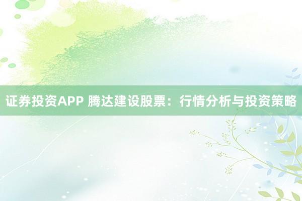 证券投资APP 腾达建设股票：行情分析与投资策略