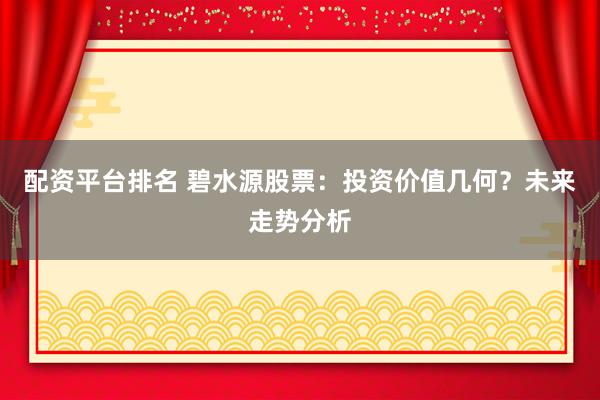 配资平台排名 碧水源股票:投资价值几何?未来走势分析