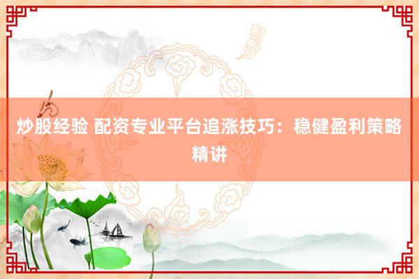 炒股经验 配资专业平台追涨技巧：稳健盈利策略精讲