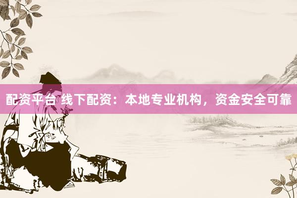 配资平台 线下配资：本地专业机构，资金安全可靠