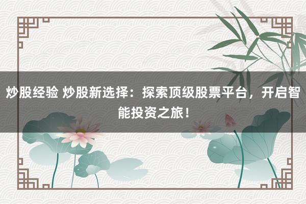 炒股经验 炒股新选择:探索顶级股票平台,开启智能投资之旅!