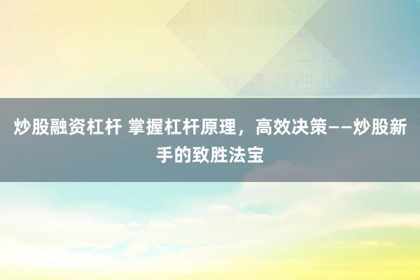 炒股融资杠杆 掌握杠杆原理,高效决策——炒股新手的致胜法宝