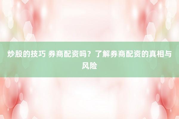 炒股的技巧 券商配资吗?了解券商配资的真相与风险