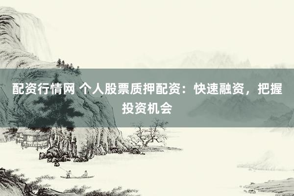 配资行情网 个人股票质押配资:快速融资,把握投资机会