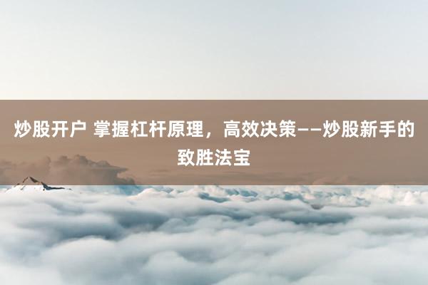 炒股开户 掌握杠杆原理，高效决策——炒股新手的致胜法宝