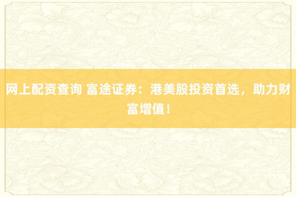 网上配资查询 富途证券:港美股投资首选,助力财富增值!
