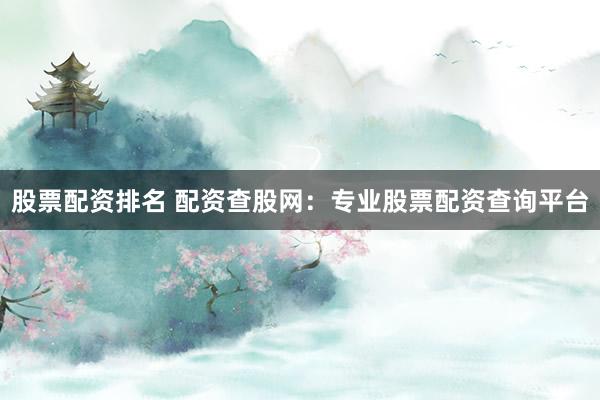 股票配资排名 配资查股网：专业股票配资查询平台