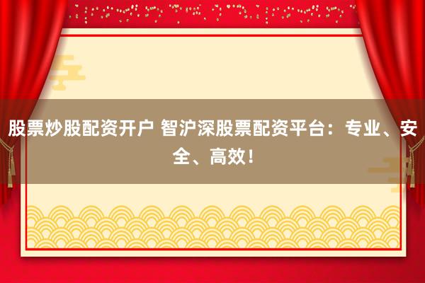 股票炒股配资开户 智沪深股票配资平台:专业、安全、高效!