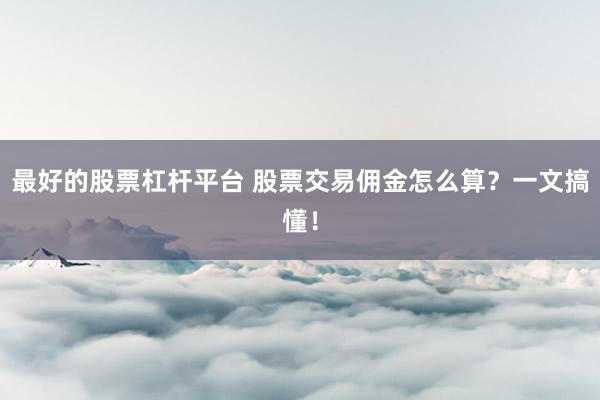 最好的股票杠杆平台 股票交易佣金怎么算？一文搞懂！