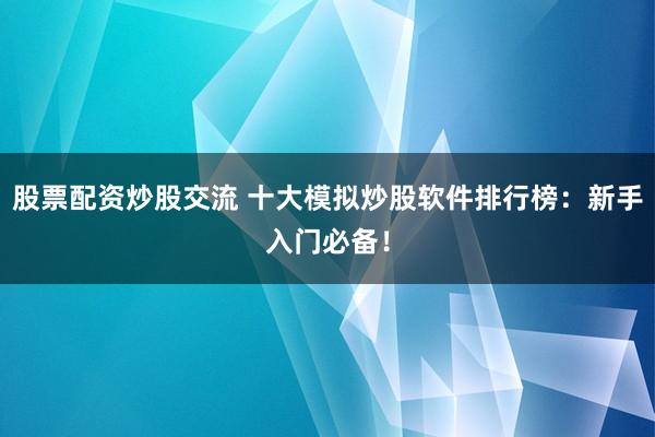 股票配资炒股交流 十大模拟炒股软件排行榜：新手入门必备！