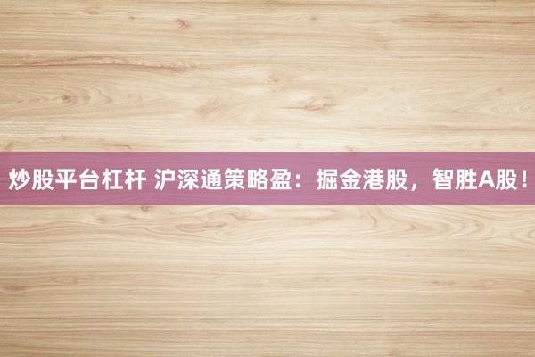 炒股平台杠杆 沪深通策略盈：掘金港股，智胜A股！
