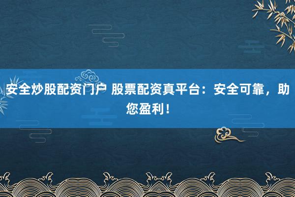 安全炒股配资门户 股票配资真平台:安全可靠,助您盈利!