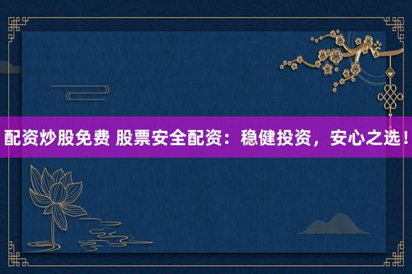 配资炒股免费 股票安全配资:稳健投资,安心之选!