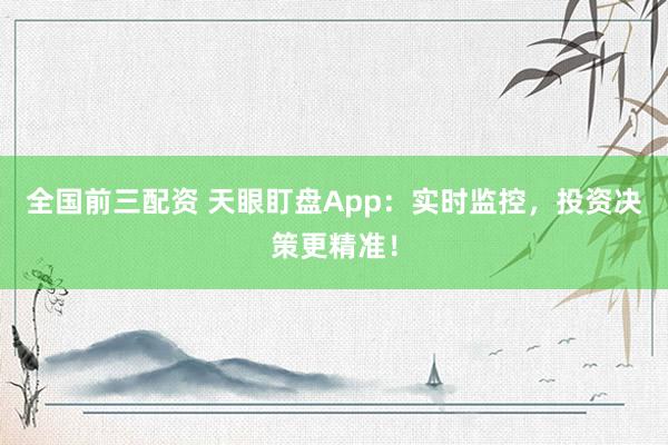 全国前三配资 天眼盯盘App：实时监控，投资决策更精准！
