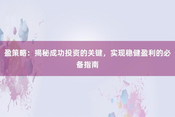 盈策略：揭秘成功投资的关键，实现稳健盈利的必备指南