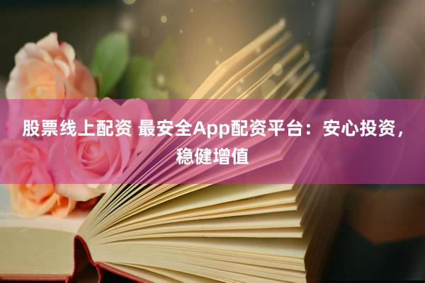 股票线上配资 最安全App配资平台:安心投资,稳健增值