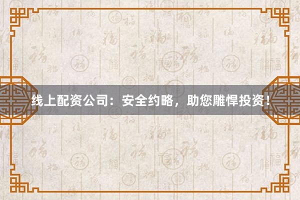 线上配资公司：安全约略，助您雕悍投资！