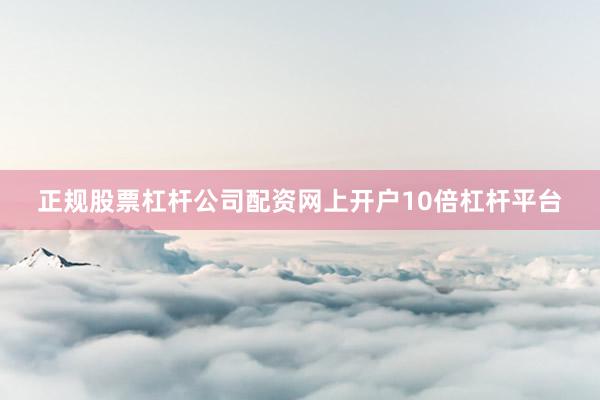 正规股票杠杆公司配资网上开户10倍杠杆平台