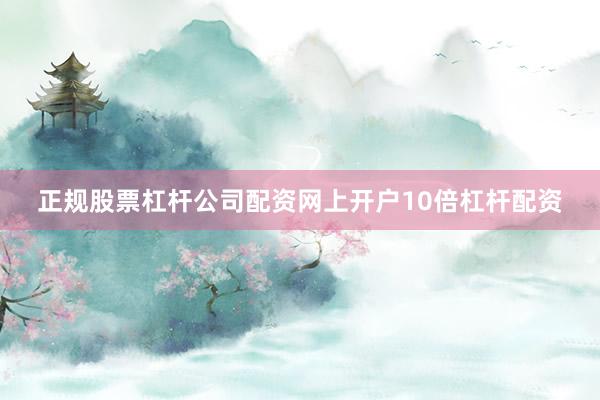 正规股票杠杆公司配资网上开户10倍杠杆配资