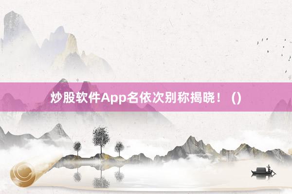 炒股软件App名依次别称揭晓！ ()