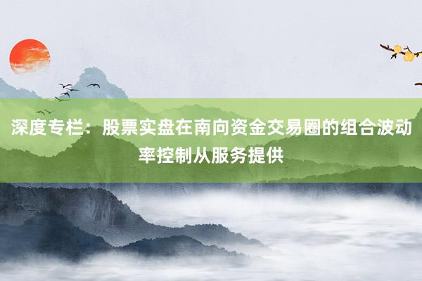 深度专栏：股票实盘在南向资金交易圈的组合波动率控制从服务提供