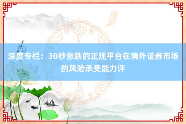 深度专栏：30秒涨跌的正规平台在境外证券市场的风险承受能力评