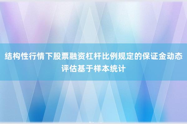 结构性行情下股票融资杠杆比例规定的保证金动态评估基于样本统计