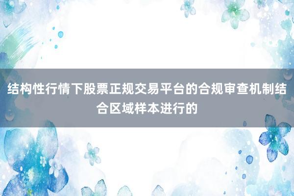 结构性行情下股票正规交易平台的合规审查机制结合区域样本进行的