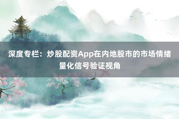 深度专栏：炒股配资App在内地股市的市场情绪量化信号验证视角