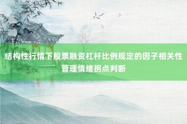 结构性行情下股票融资杠杆比例规定的因子相关性管理情绪拐点判断