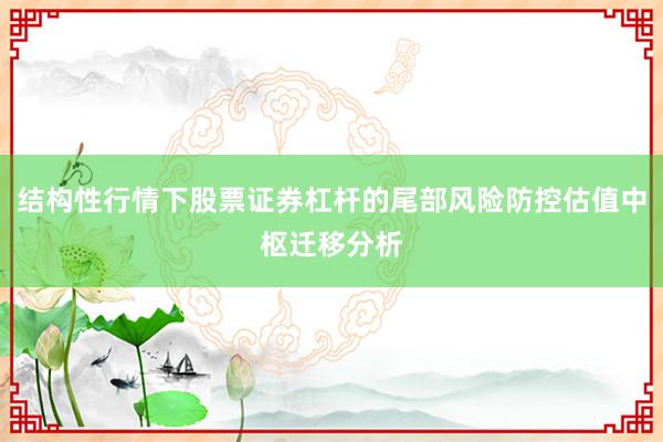 结构性行情下股票证券杠杆的尾部风险防控估值中枢迁移分析
