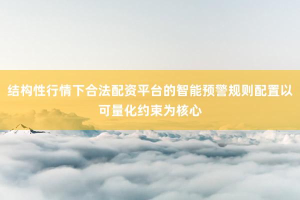结构性行情下合法配资平台的智能预警规则配置以可量化约束为核心