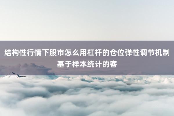 结构性行情下股市怎么用杠杆的仓位弹性调节机制基于样本统计的客