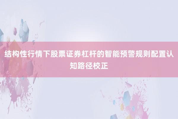 结构性行情下股票证券杠杆的智能预警规则配置认知路径校正