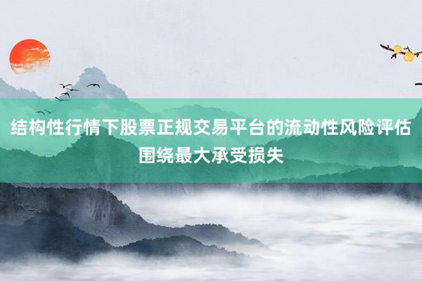 结构性行情下股票正规交易平台的流动性风险评估围绕最大承受损失
