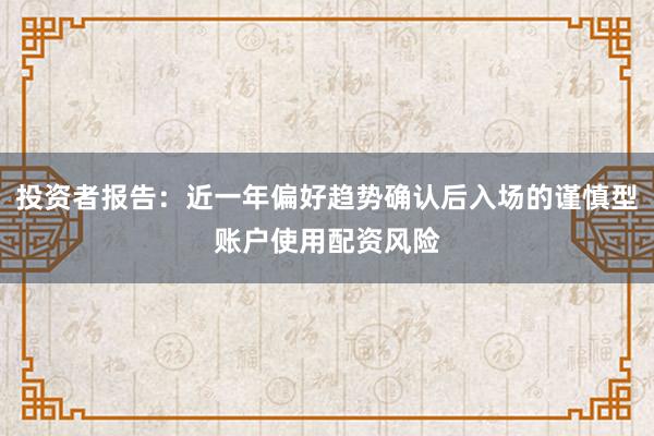 投资者报告：近一年偏好趋势确认后入场的谨慎型账户使用配资风险