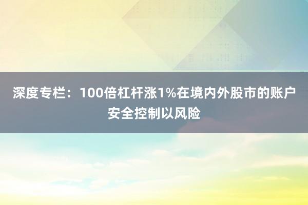 深度专栏：100倍杠杆涨1%在境内外股市的账户安全控制以风险