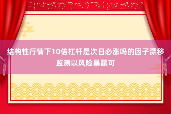 结构性行情下10倍杠杆是次日必涨吗的因子漂移监测以风险暴露可