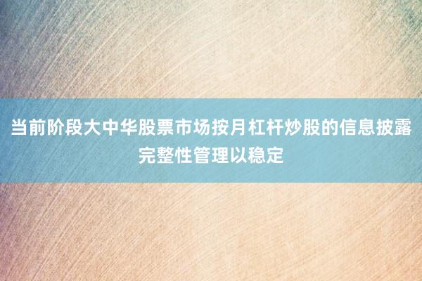 当前阶段大中华股票市场按月杠杆炒股的信息披露完整性管理以稳定