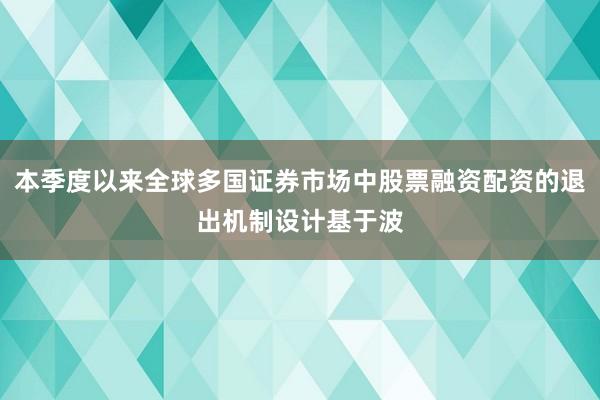 本季度以来全球多国证券市场中股票融资配资的退出机制设计基于波