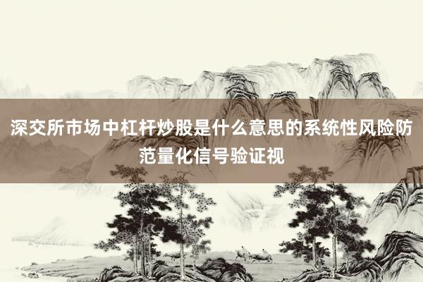 深交所市场中杠杆炒股是什么意思的系统性风险防范量化信号验证视