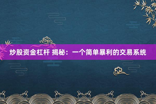 炒股资金杠杆 揭秘：一个简单暴利的交易系统